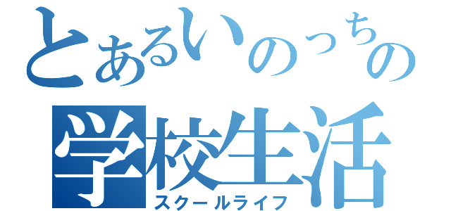 とあるいのっちの学校生活（スクールライフ）