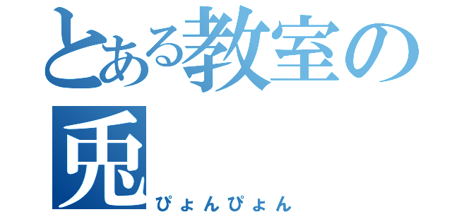 とある教室の兎（ぴょんぴょん）