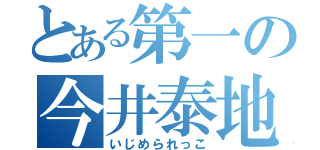 とある第一の今井泰地（いじめられっこ）