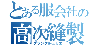 とある服会社の高次縫製師（グランクチュリエ）