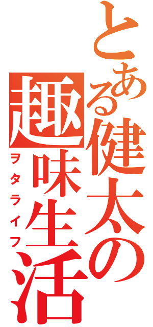 とある健太の趣味生活（ヲタライフ）