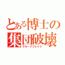 とある博士の集団破壊（グループブレイク）