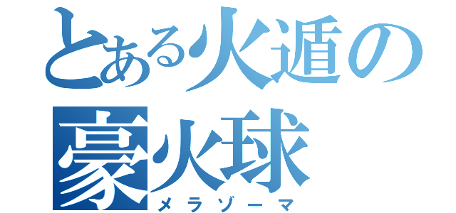 とある火遁の豪火球（メラゾーマ）