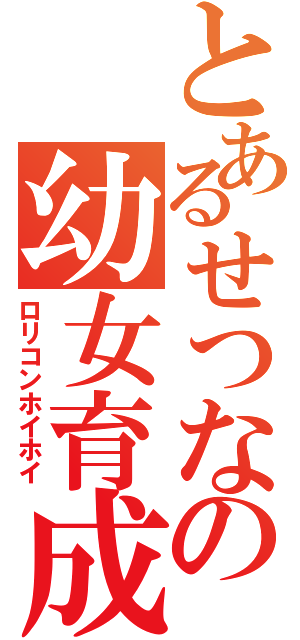 とあるせつなの幼女育成（ロリコンホイホイ）