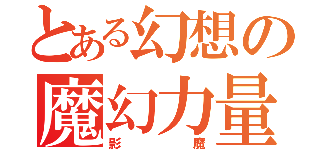 とある幻想の魔幻力量（影魔）