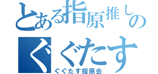 とある指原推しのぐぐたす（ぐぐたす指原会）