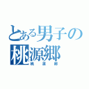 とある男子の桃源郷（桃源郷）