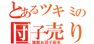 とあるツキミの団子売り（強制お団子配布）