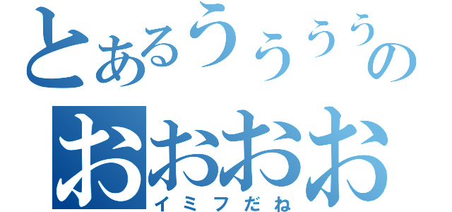 とあるううううううううううううううううのおおおおおおおおおおおおおおおおお（イミフだね）