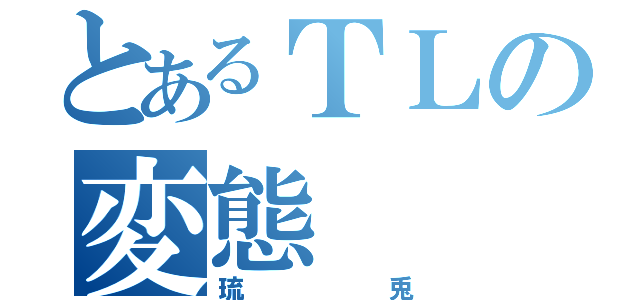 とあるＴＬの変態（琉兎）