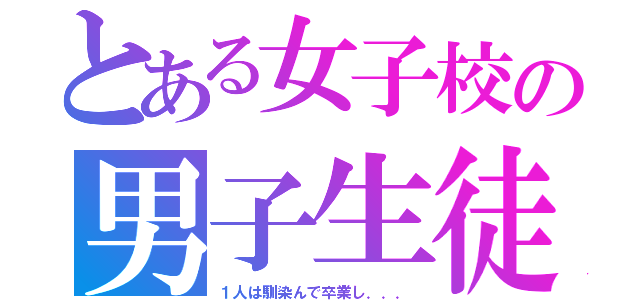 とある女子校の男子生徒（１人は馴染んで卒業し．．．）