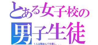 とある女子校の男子生徒（１人は馴染んで卒業し．．．）