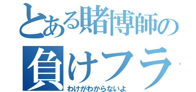 とある賭博師の負けフラグ（わけがわからないよ）