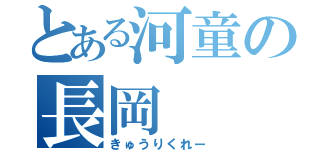 とある河童の長岡（きゅうりくれー）