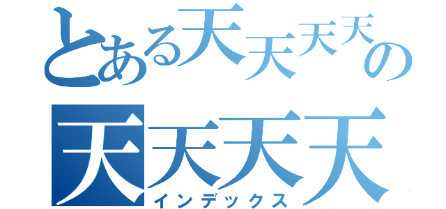 とある天天天天天天の天天天天（インデックス）