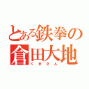 とある鉄拳の倉田大地（くまさん）