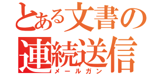 とある文書の連続送信（メールガン）