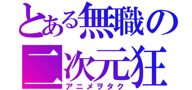 とある無職の二次元狂（アニメヲタク）