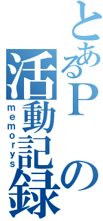 とあるＰの活動記録（ｍｅｍｏｒｙｓ）