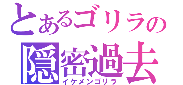 とあるゴリラの隠密過去（イケメンゴリラ）