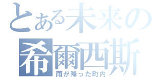 とある未来の希爾西斯（雨が降った町内）