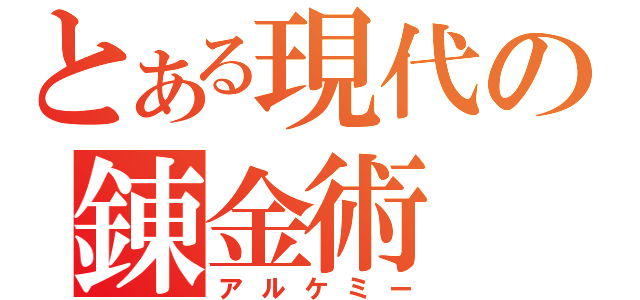 とある現代の錬金術（アルケミー）