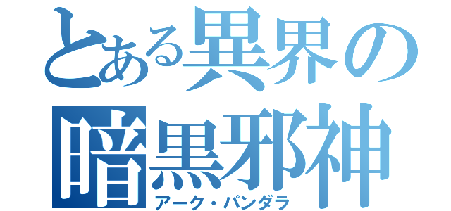 とある異界の暗黒邪神（アーク・パンダラ）