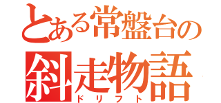 とある常盤台の斜走物語（ドリフト）