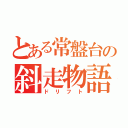 とある常盤台の斜走物語（ドリフト）