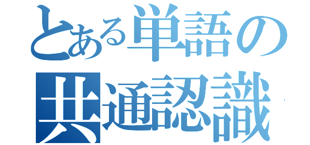 とある単語の共通認識（）