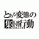 とある変態の集団行動（近寄るな危険）