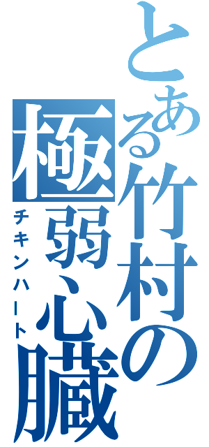 とある竹村の極弱心臓（チキンハート）