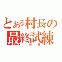 とある村長の最終試練（　終焉）