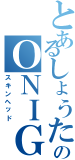 とあるしょうたろうのＯＮＩＧＩＲＩＡＴＡＭＡ（スキンヘッド）