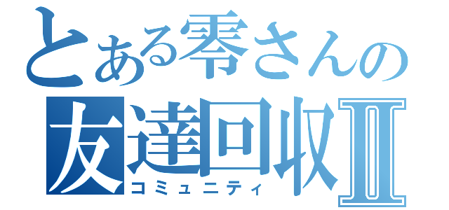 とある零さんの友達回収Ⅱ（コミュニティ）