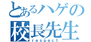 とあるハゲの校長先生（ｒｅｓｐｅｃｔ）