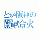 とある阪神の就試合火（インデックス）