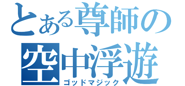 とある尊師の空中浮遊（ゴッドマジック）