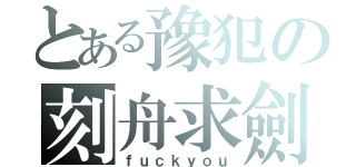 とある豫犯の刻舟求劍（ｆｕｃｋｙｏｕ）