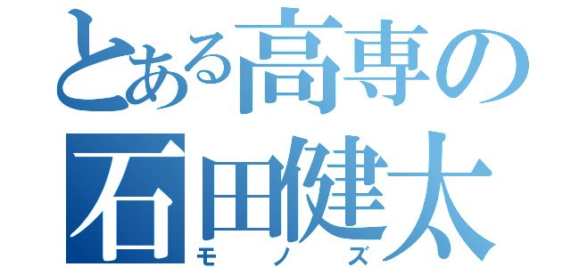 とある高専の石田健太（モノズ）