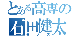 とある高専の石田健太（モノズ）