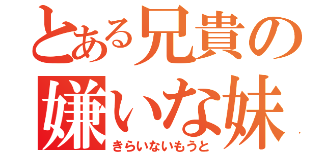 とある兄貴の嫌いな妹（きらいないもうと）