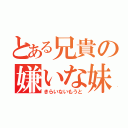 とある兄貴の嫌いな妹（きらいないもうと）