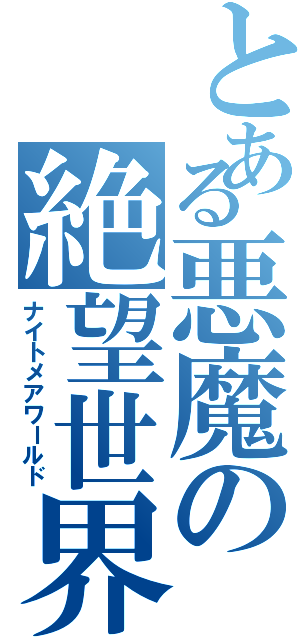 とある悪魔の絶望世界（ナイトメアワールド）