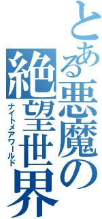 とある悪魔の絶望世界（ナイトメアワールド）