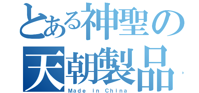 とある神聖の天朝製品（Ｍａｄｅ ｉｎ Ｃｈｉｎａ）