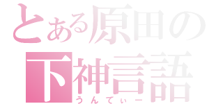 とある原田の下神言語（うんてぃー）