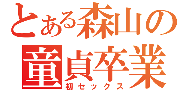 とある森山の童貞卒業（初セックス）