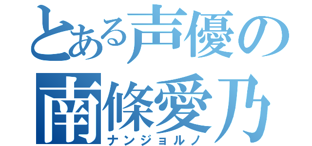 とある声優の南條愛乃（ナンジョルノ）