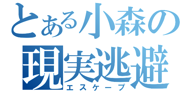 とある小森の現実逃避（エスケープ）